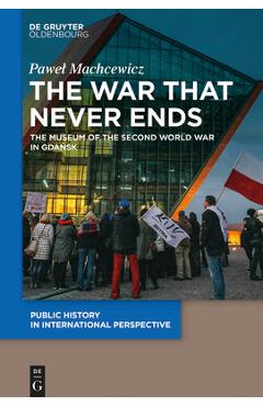 Coperta cărții 'The War That Never Ends: The Museum of the Second World War in Gdańsk - Pawel Machcewicz'