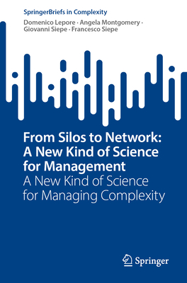 From Silos to Network: A New Kind of Science for Management: A New Kind of Science for Managing Complexity - Domenico Lepore