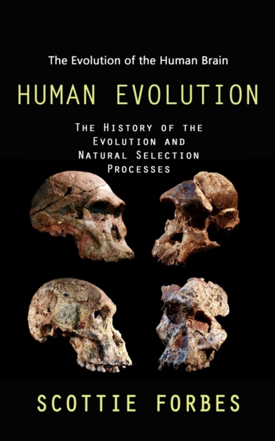 Human Evolution: The Evolution of the Human Brain (The History of the Evolution and Natural Selection Processes) - Scottie Forbes