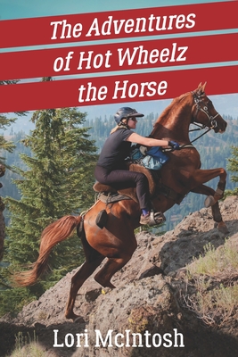 The Adventures of Hot Wheelz the Horse: Lessons from a Majestic Beast - Lori Mcintosh