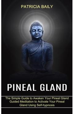 Poza produsului Pineal Gland: Guided Meditation to Activate Your Pineal Gland Using Self-hypnosis (The Simple Guide to Awaken Your Pineal Gland) - Patricia Baily