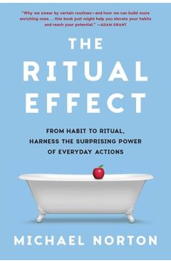 Poza produsului The Ritual Effect: From Habit to Ritual, Harness the Surprising Power of Everyday Actions - Michael Norton