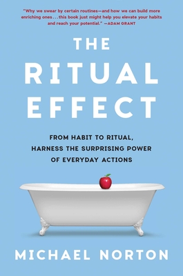 The Ritual Effect: From Habit to Ritual, Harness the Surprising Power of Everyday Actions - Michael Norton