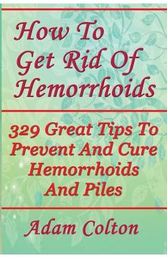 Coperta cărții 'How To Get Rid Of Hemorrhoids: 329 Great Tips To Prevent And Cure Hemorrhoids And Piles - Adam Colton'