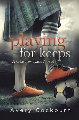 Playing for Keeps: A Glasgow Lads Novel - Avery Cockburn