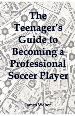 Coperta cărții 'The Teenager's Guide to Becoming a Professional Soccer Player - James Weber'