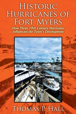 Historic Hurricanes of Fort Myers: How Three 19th Century Hurricanes Influenced the Town's Development - Thomas P. Hall
