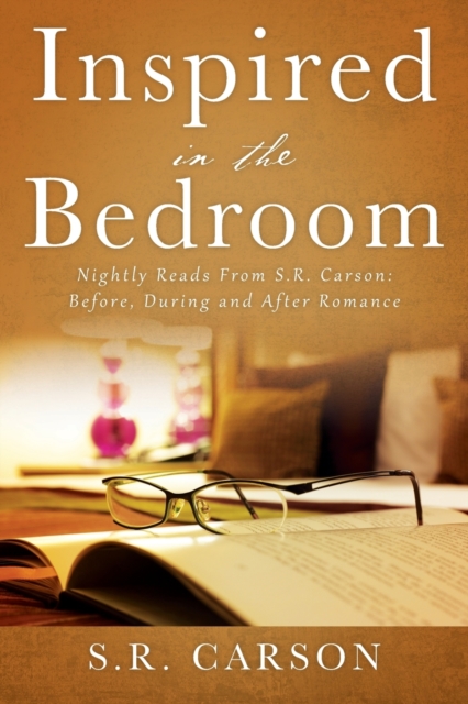 Inspired in the Bedroom: Nightly Reads From S.R. Carson: Before, During and After Romance - S. R. Carson
