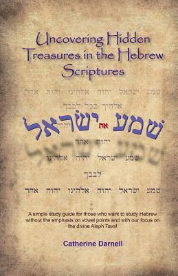 Uncovering Hidden Treasures In The Hebrew Scriptures: A simple study guide for those who want to study Hebrew without the emphasis on vowel points and - Catherine M. Darnell