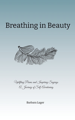 Breathing in Beauty: Uplifting Poems and Inspiring Sayings A Journey of Self-Awakening - Barbara Lager