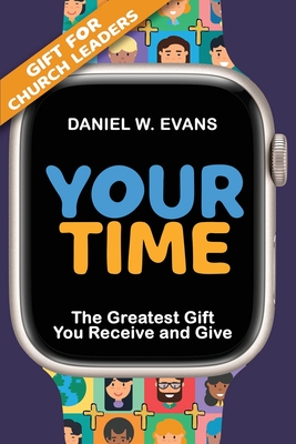 Your Time: (Special Edition for Church Leaders) The Greatest Gift You Receive and Give - Daniel W. Evans