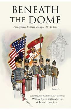 Coperta cărții 'Beneath the Dome: Stories and Vignettes from Our Time at Pennsylvania Military College, 1954 to 1973 - William Speer'