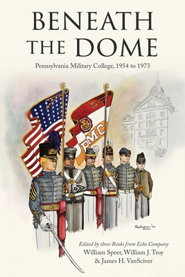 Beneath the Dome: Stories and Vignettes from Our Time at Pennsylvania Military College, 1954 to 1973 - William Speer