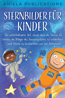 Sternbilder für Kinder: Die unterhaltsame Art, etwas über die Sterne zu lernen, die Magie des Sonnensystems zu entdecken und Sterne zu beobach - Aniela Publications
