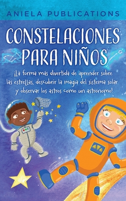 Constelaciones para nios: La forma ms divertida de aprender sobre las estrellas, descubrir la magia del sistema solar y observar los astros co - Aniela Publications