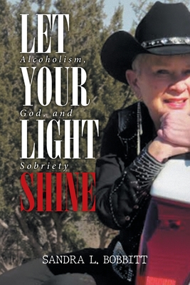 Let Your Light Shine: Alcoholism, God, and Sobriety - Sandra L Bobbitt