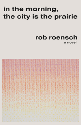 In the Morning, the City Is the Prairie - Rob Roensch