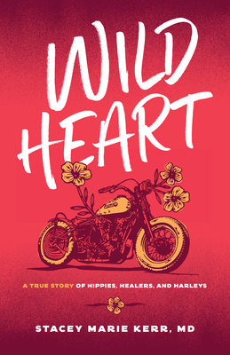 Wild Heart: A True Story of Hippies, Healers, and Harleys - Stacey Marie Kerr