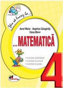 Stiu sa lucrez la... Matematica. Clasa a 4-a - Aurel Maior, Angelica Calugarita