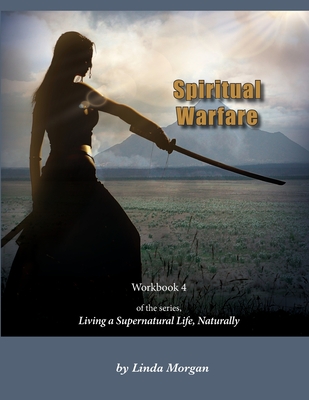 Spiritual Warfare, Living a Supernatural Life Naturally, Workbook 4 - Linda Morgan