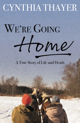 We're Going Home: A True Story of Life and Death - Cynthia Thayer