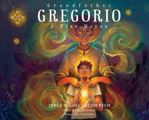 Grandfather Gregorio: A Wise Mayan - Jorge Miguel Cocom Pech