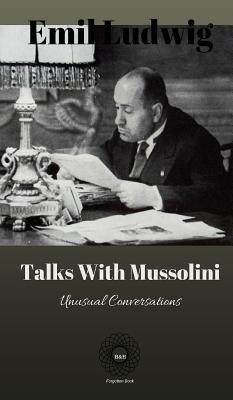 Talks with Mussolini: Unusual Conversations - Emil Ludwig