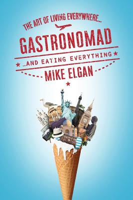 Coperta cărții 'Gastronomad: The Art of Living Everywhere and Eating Everything - Mike Elgan'