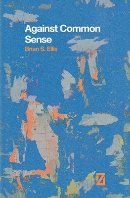 Against Common Sense - Brian S. Ellis