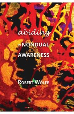 Coperta cărții 'Abiding in Nondual Awareness: Exploring the Further Implications of Living Nonduality - Robert Wolfe'