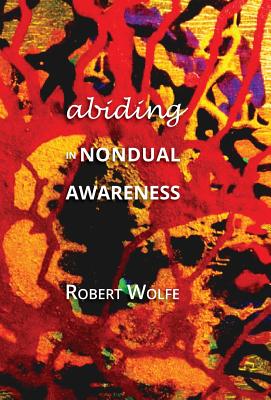 Abiding in Nondual Awareness: Exploring the Further Implications of Living Nonduality - Robert Wolfe