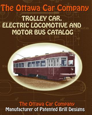 The Ottawa Car Company Trolley Car, Electric Locomotive and Motor Bus Catalog - The Ottawa Car Company