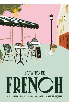 How to Be French: Eat Drink Dress Travel Love - Janine Marsh