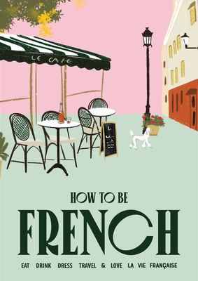 How to Be French: Eat Drink Dress Travel Love - Janine Marsh