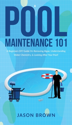 Pool Maintenance 101 - A Beginners DIY Guide On Removing Algae, Understanding Water Chemistry, & Looking After Your Pool! - Jason Brown