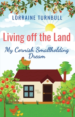 Living off the Land: My Cornish Smallholding Dream - Lorraine Turnbull