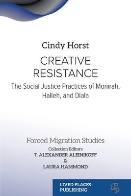 Coperta cărții 'Creative Resistance: The Social Justice Practices of Monirah, Halleh, and Diala - Cindy Horst'