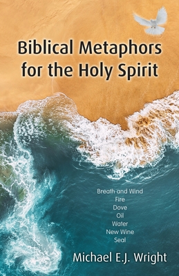 Biblical Metaphors for the Holy Spirit: Book 1 of a Trilogy about God the Holy Spirit - Michael Wright