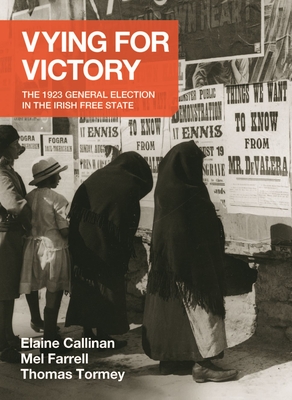 Vying for Victory: The 1923 General Election in the Irish Free State Volume 2 - Elaine Callinan