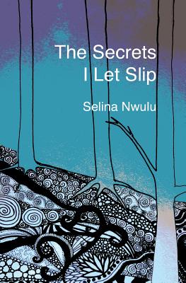 The Secrets I Let Slip - Selina Nwulu
