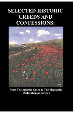Coperta cărții 'Selected Historic Creeds and Confessions: From the Apostles Creed to the Theological Declaration of Barmen - Anonymous'