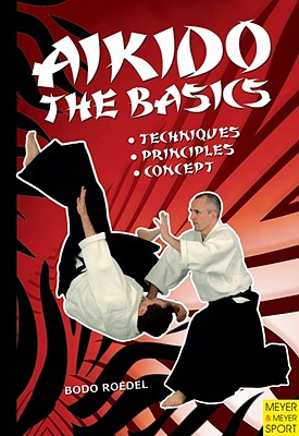 Aikido - The Basics: Techniques, Principles, Concept - Bodo Roedel