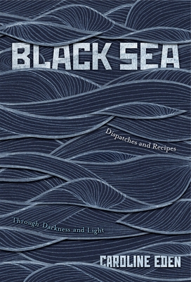 Black Sea: Dispatches and Recipes - Through Darkness and Light - Eden Caroline