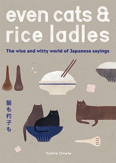 Even Cats and Rice Ladles: Wise and Witty World of Japanese Sayings - Yoshie Omata