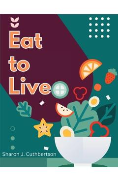 Coperta cărții 'Eat to Live: Quick, and Delicious Recipes - Sharon J Cuthbertson'