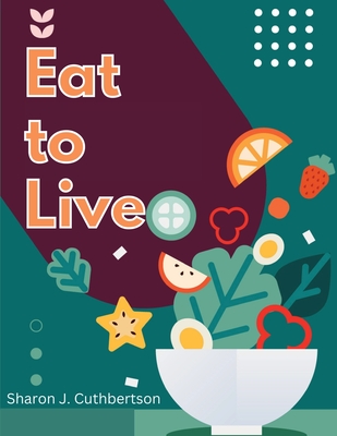 Coperta cărții 'Eat to Live: Quick, and Delicious Recipes - Sharon J Cuthbertson'