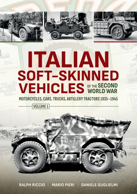 Italian Soft-Skinned Vehicles of the Second World War: Motorcycles, Cars, Trucks, Artillery Tractors 1935-1945 - Daniele Guglielmi