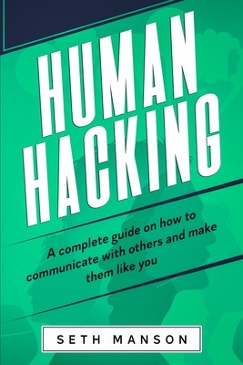 Human Hacking: A Complete Guide on How to Communicate with Others and Make Them Like You - Seth Manson