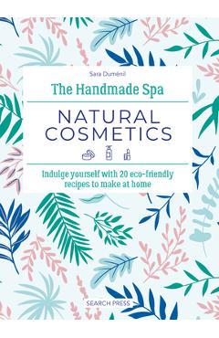 Poza produsului The Handmade Spa: Natural Cosmetics: Indulge Yourself with 20 Eco-Friendly Recipes to Make at Home - Sara Duménil