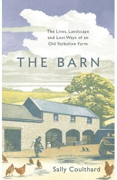 Coperta cărții 'The Barn: The Lives, Landscape and Lost Ways of an Old Yorkshire Farm - Sally Coulthard'
